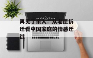 再见了亲人：从老屋拆迁看中国家庭的情感迁徙