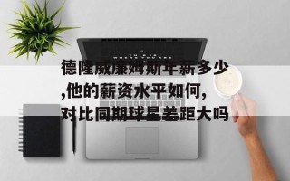 德隆威廉姆斯年薪多少,他的薪资水平如何,对比同期球星差距大吗