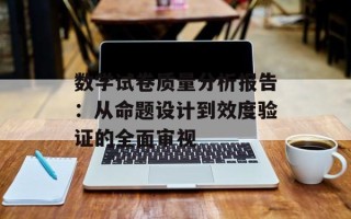 数学试卷质量分析报告：从命题设计到效度验证的全面审视