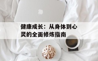 健康成长：从身体到心灵的全面修炼指南