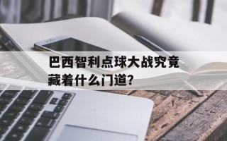 巴西智利点球大战究竟藏着什么门道？