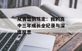 从青涩到笃定：我的高中三年成长全纪录与深度反思
