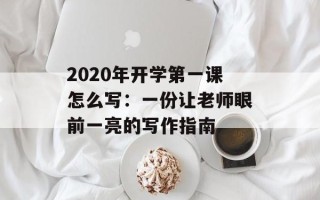 2020年开学第一课怎么写：一份让老师眼前一亮的写作指南