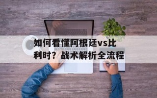 如何看懂阿根廷vs比利时？战术解析全流程