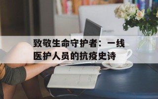 致敬生命守护者：一线医护人员的抗疫史诗