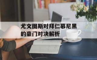 尤文图斯对拜仁慕尼黑的豪门对决解析