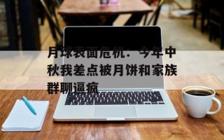 月球表面危机：今年中秋我差点被月饼和家族群聊逼疯
