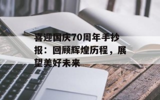 喜迎国庆70周年手抄报：回顾辉煌历程，展望美好未来