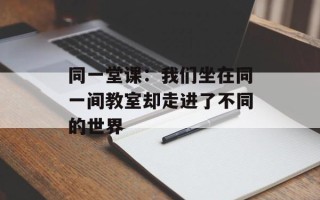 同一堂课：我们坐在同一间教室却走进了不同的世界