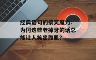 经典语句的搞笑魔力：为何这些老掉牙的话总能让人笑出腹肌？