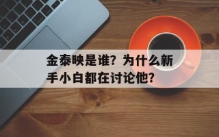 金泰映是谁？为什么新手小白都在讨论他？