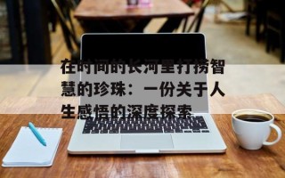 在时间的长河里打捞智慧的珍珠：一份关于人生感悟的深度探索