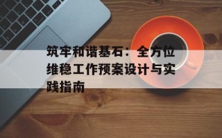 筑牢和谐基石：全方位维稳工作预案设计与实践指南