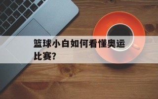 篮球小白如何看懂奥运比赛？