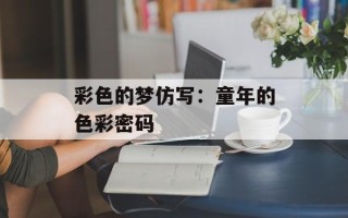 彩色的梦仿写：童年的色彩密码