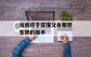 当我终于读懂父亲那把生锈的扳手