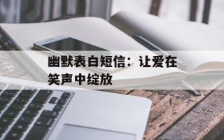 幽默表白短信：让爱在笑声中绽放