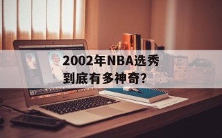 2002年NBA选秀到底有多神奇？