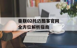 曼联02托迈酷客官网全方位解析指南