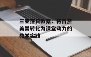 三亚落日教案：将自然美景转化为课堂动力的教学实践