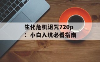 生化危机诅咒720p：小白入坑必看指南