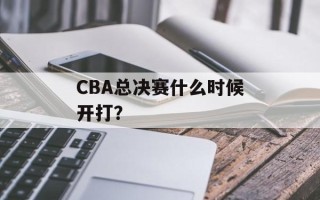 CBA总决赛什么时候开打？