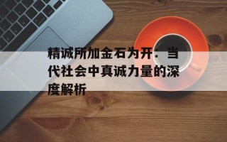精诚所加金石为开：当代社会中真诚力量的深度解析