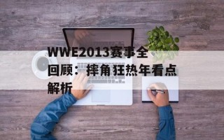 WWE2013赛事全回顾：摔角狂热年看点解析