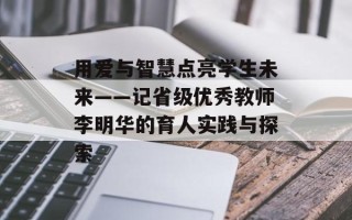 用爱与智慧点亮学生未来——记省级优秀教师李明华的育人实践与探索