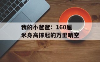 我的小爸爸：160厘米身高撑起的万里晴空