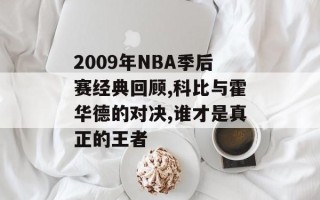 2009年NBA季后赛经典回顾,科比与霍华德的对决,谁才是真正的王者