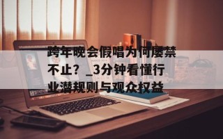 跨年晚会假唱为何屡禁不止？_3分钟看懂行业潜规则与观众权益