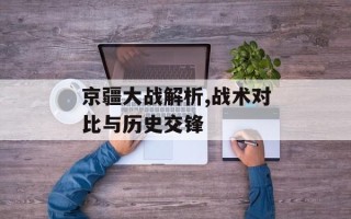京疆大战解析,战术对比与历史交锋