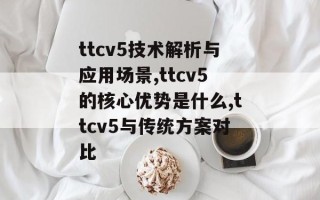 ttcv5技术解析与应用场景,ttcv5的核心优势是什么,ttcv5与传统方案对比