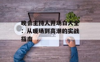 晚会主持人开场白大全：从暖场到高潮的实战指南