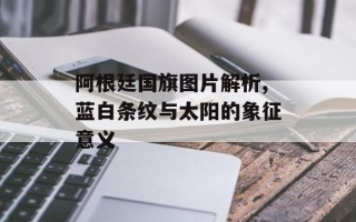 阿根廷国旗图片解析,蓝白条纹与太阳的象征意义