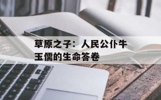 草原之子：人民公仆牛玉儒的生命答卷