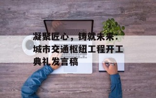 凝聚匠心，铸就未来：城市交通枢纽工程开工典礼发言稿