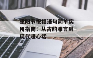 重阳节祝福语句简单实用指南：从古韵雅言到现代暖心话