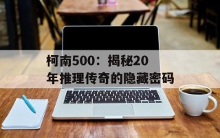 柯南500：揭秘20年推理传奇的隐藏密码