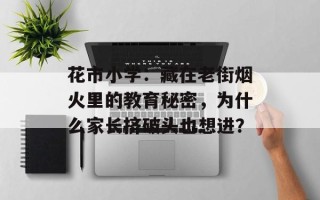 花市小学：藏在老街烟火里的教育秘密，为什么家长挤破头也想进？