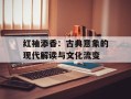 红袖添香：古典意象的现代解读与文化流变
