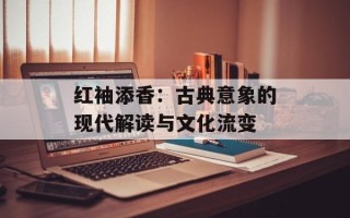 红袖添香：古典意象的现代解读与文化流变