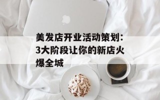 美发店开业活动策划：3大阶段让你的新店火爆全城