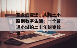 家乡的变迁：从泥土小路到数字生活：一个普通小城的二十年蜕变故事