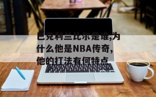 巴克利兰比尔是谁,为什么他是NBA传奇,他的打法有何特点