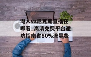 湖人vs尼克斯直播在哪看_高清免费平台避坑指南省80%流量费