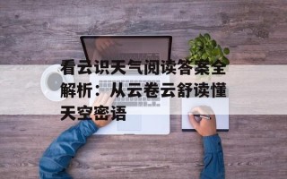 看云识天气阅读答案全解析：从云卷云舒读懂天空密语