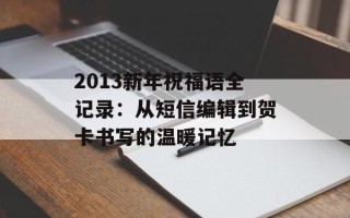 2013新年祝福语全记录：从短信编辑到贺卡书写的温暖记忆