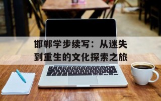 邯郸学步续写：从迷失到重生的文化探索之旅